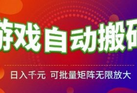 游戏全自动搬砖项目，日入1k，可批量矩阵无限放大【揭秘】