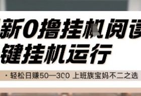 最新0撸挂G阅读，无需任何操作，一键挂机运行 轻松日入50—3张，上班族宝妈不二之选【揭秘】