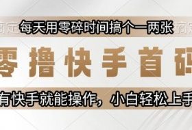 零撸快手首码，每天用零碎时间搞个一两张，有快手就能操作小白轻松上手【揭秘】