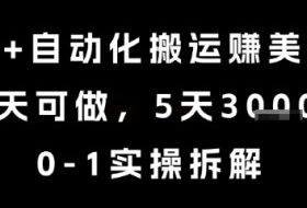 AI+自动化搬运挣美金，每天可做，5天3k+，0-1实操拆解【揭秘】