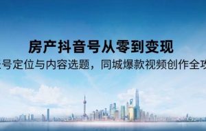 房产抖音号从零到变现，账号定位与内容选题，同城爆款视频创作全攻略