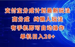 （15108期）支付宝分成计划最新玩法，高成分 纯懒人玩法，有手机即可操作 单机日入20+