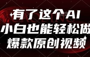 （15110期）有了这个AI，小白也能轻松做爆款原创视频
