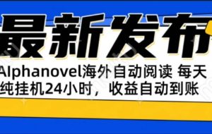 （15116期）AIphanovel自动阅读：24小时躺赚美金攻略，不需要人工干预，单电脑每天…