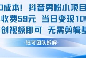 0成本，抖音男粉小项目 每单收费59元当日变现1k+ 二创视频即可无需剪辑基础