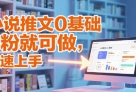 小说推文0基础入门教程，0粉就可做，快速上手