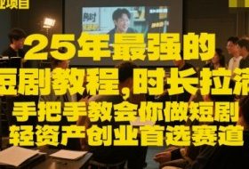 25年最强的短剧项目教程，时长拉满，手把手教会你做短剧，轻资产创业首选赛道