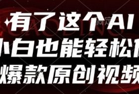 有了这个AI，小白也能轻松做爆款原创视频【揭秘】