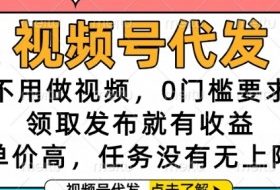 视频号代发，不用做视频，0门槛要求，领取发布就有收益，单价高，任务没有无上限【揭秘】
