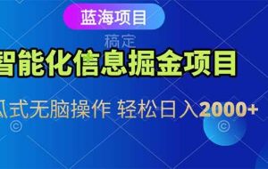 （15119期）智能化信息蓝海掘金项目 傻瓜式无脑操作 轻松日入2000+