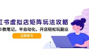 （15120期）小红书虚拟店矩阵玩法-更新，AI批量制作笔记，半自动化运营日发20笔记攻略