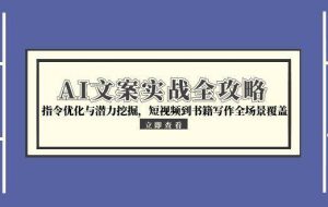（15123期）AI文案实战全攻略，指令优化与潜力挖掘，短视频到书籍写作全场景覆盖