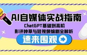 （15124期）AI自媒体实战指南，ChatGPT基础到高阶，影评种草与短视频编剧全解析