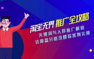 （15127期）淘宝无界推广全攻略，关键词与人群推广解析，达摩盘分析及爆款案例实操