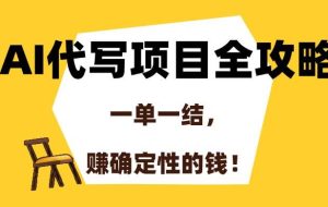 （15133期）AI代写项目全攻略，一单一结，赚确定性的钱！