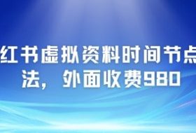 小红书虚拟资料时间节点玩法，外面收费980【附带项目教程】