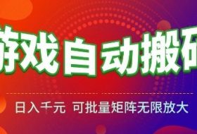 游戏全自动搬砖项目，日入10张 ，操作简单，收益高，可批量矩阵无限放大【揭秘】