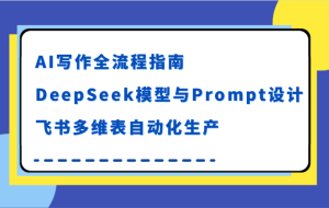 AI写作全流程指南，DeepSeek模型与Prompt设计，飞书多维表自动化生产