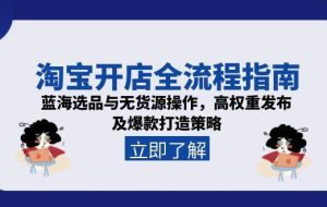 （15134期）淘宝开店全流程指南，蓝海选品与无货源操作，高权重发布及爆款打造策略