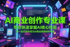 AI商业创作专业课，带你快速掌握AI核心技能，并一站式助你成为AI商业视频创作专家
