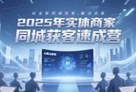 2025年实体商家同城获客速成营，同城企业AI获客全域解决方案