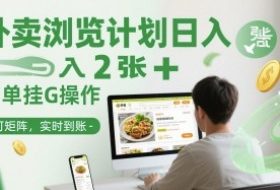 外卖浏览计划日入2张+简单挂G操作-可矩阵，实时到账【揭秘】