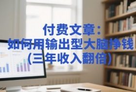 付费文章：如何用输出型大脑挣钱(三年收入翻倍)