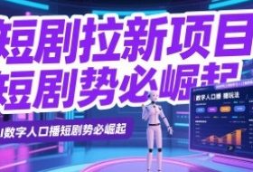 短剧拉新项目之数字人口播玩法，AI数字人口播短剧势必崛起