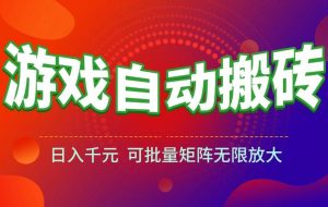 （15148期）游戏全自动搬砖项目，日入千元 ，可批量矩阵无限放大
