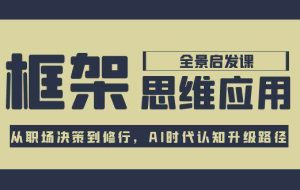 （15153期）框架思维应用全景课，从职场决策到修行，AI时代认知升级路径