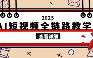 （15162期）2025AI短视频全链路教学，文案图片视频生成，解决自媒体创作痛点