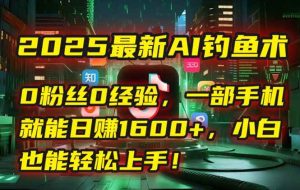 （15163期）2025最新AI钓鱼术：0粉丝0经验，一部手机就能开启自动赚钱模式！