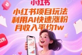 小红书项目玩法，利用AI快速涨粉，月收入平均1w+