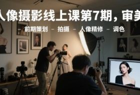 人像摄影线上课第7期，审美-前期策划-拍摄-人像精修-调色