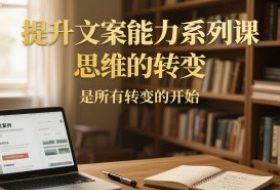 提升文案能力系列课，思维的转变，是所有转变的开始