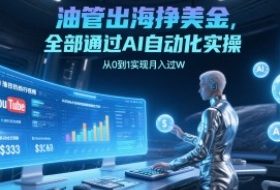 油管出海挣美金，全部通过AI自动化实操，从0到1实现月入过W