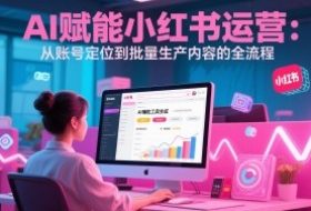 AI 赋能小红书运营：从账号定位到批量生产内容的全流程
