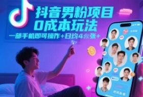 抖音男粉项目0成本玩法，一部手机即可操作，日均4张+，时间自由