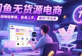 闲鱼无货源电商，实操保姆级教程，极易上手，最快7天出单