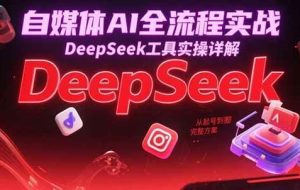 自媒体AI全流程实战，DeepSeek工具实操详解，从起号到变现完整方案