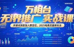 （15192期）万相台无界推广实战课，关键词测款加人群定位，2025电商流量新玩法