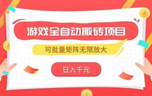 （15197期）游戏全自动搬砖项目，日入千元 ，可批量矩阵无限放大