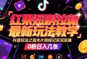 红果短剧拉新最新玩法教学，抖音玩法之高光片段标记实况实操，0粉日入几张