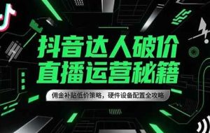 抖音达人破价直播运营秘籍，佣金补贴低价策略，硬件设备配置全攻略
