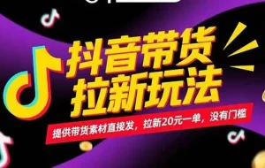 （15207期）抖音带货拉新玩法，提供带货素材直接发，拉新20元一单，没有门槛