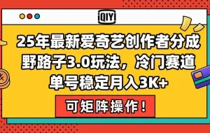 （15208期）25年最新爱奇艺创作者分成野路子3.0玩法，冷门赛道，单号稳定月入3K+，…