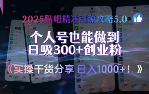 （15212期）2025贴吧精准引流攻略5.0，实操干货分享，个人号也能做到日吸300+创业…