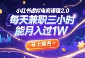 小红书虚拟电商课程2.0，每天兼职三小时，能月入过1W