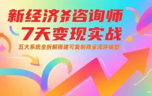 新经济咨询师 7 天变现实战：五大系统全拆解搭建可复制商业闭环模型