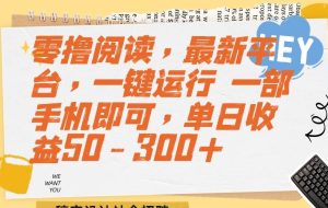 （15201期）零撸阅读，最新平台，一键运行 一部手机即可，单日收益50-300+